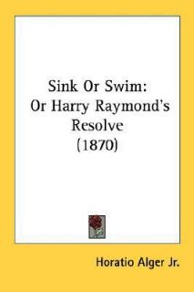 Sink or Swim Or Harry Raymonds Resolve 1870 by Horatio Alger 2007 