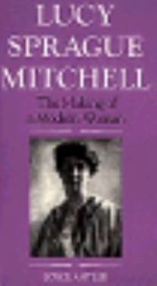 Lucy Sprague Mitchell The Making of a Modern Woman by Joyce Antler 