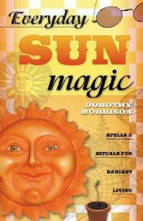Everyday Sun Magic Spells and Rituals for Radiant Living by Dorothy 