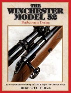 The Winchester Model 52 Perfection in Design by Herbert G. Houze 2006 