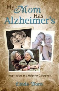 My Mom Has Alzheimers Inspiration and Help for Caregivers by Linda 