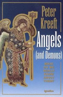 Angels and Demons What Do We Really Know about Them by Peter Kreeft 