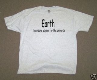 Earth the insane asylum for the universe  (tee shirt)