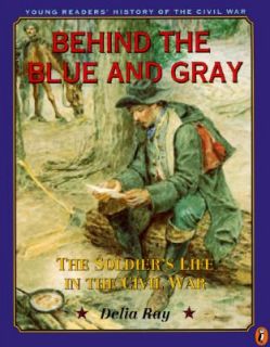 Behind the Blue and Gray The Soldiers Life in the Civil War by Delia 