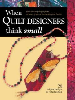   Designers Think Small Innovative Quilt Projects to Wear, Give, or De
