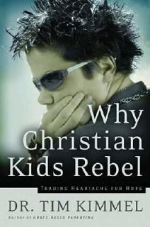 Why Christian Kids Rebel Trading Heartache for Hope by Tim Kimmel 2004 