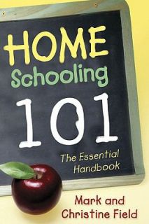 Homeschooling 101 The Essential Handbook by Christine Field and Mark 