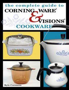 The Complete Guide to Corning Ware and Visions Cookware by Kyle 