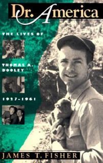 Dr. America The Lives of Thomas A. Dooley, 1927 1961 by James T 