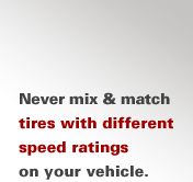 Never mix and match tires with different speed ratings on your vehicle
