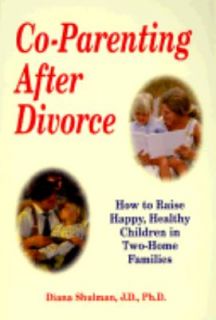 Co Parenting after Divorce How to Raise Happy, Healthy Children in Two 