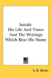 Isaiah His Life and Times and the Writings Which Bear His Name by S. R 