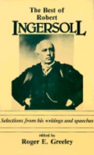The Best of Robert Ingersoll Selections from His Writings and Speeches 
