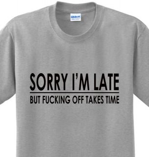 Sorry Im Late Funny Sayings Offensive College Humor Novelty T shirt 