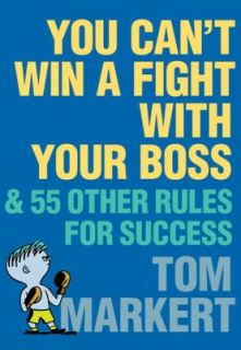 You Cant Win a Fight with Your Boss And 55 Other Rules for Success by 