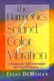 The Harmonics of Sound, Color and Vibration by Elias DeMohan 2003 