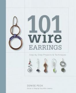 101 Wire Earrings Step by Step Projects and Techniques by Denise Peck 