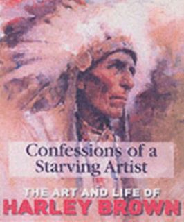 Confessions of a Starving Artist Art and Life of Harley Brown by 