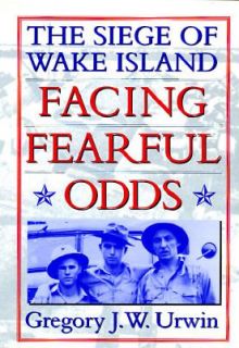 Facing Fearful Odds The Siege of Wake Island by Gregory J. Urwin 1997 