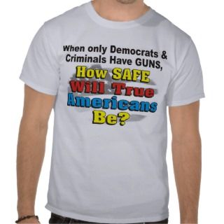 How safe will True Americans Be? Pro Gun Shirt 