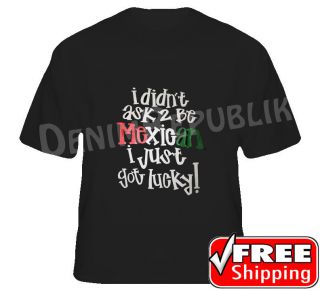 DidnT Ask 2 Be Mexican I Just got Lucky Funny T Shirt Black to