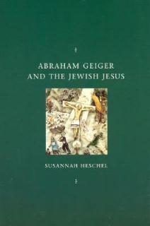 Abraham Geiger and the Jewish Jesus by Susannah Heschel 1998