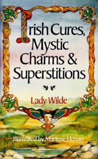 Irish Cures, Mystic Charms and Superstitions by Lady Wilde 1991